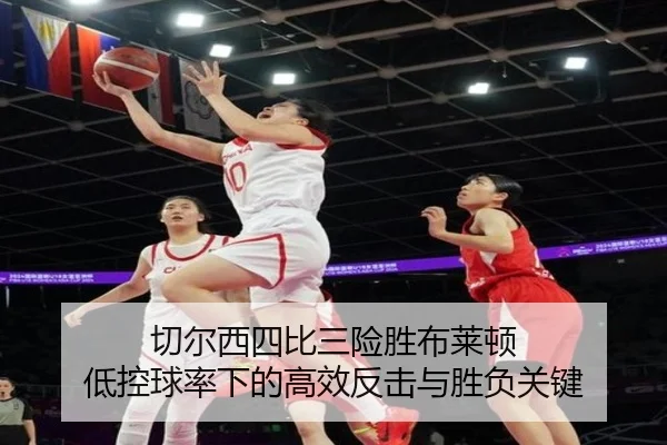 切尔西四比三险胜布莱顿 低控球率下的高效反击与胜负关键